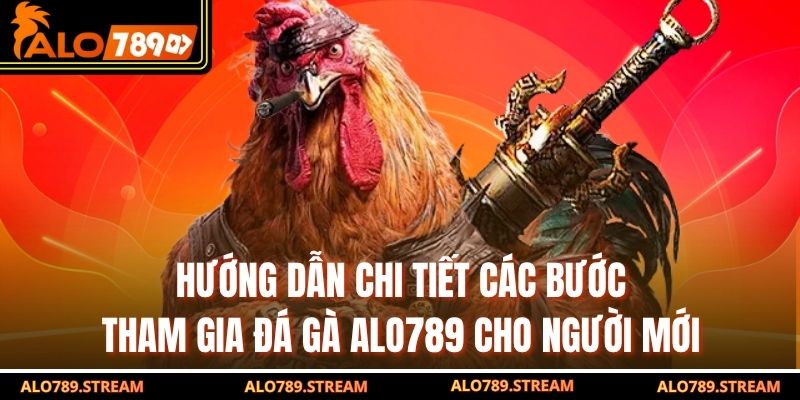 Hướng dẫn chi tiết các bước tham gia đá gà alo789 cho người mới