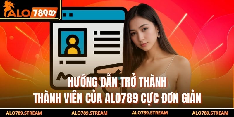Hướng dẫn trở thành thành viên của alo789 cực đơn giản