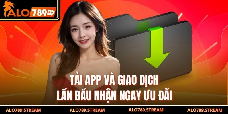 Tải app và giao dịch lần đầu nhận ngay ưu đãi
